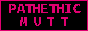 an animated 88x31 button that switches between the texts PATHETIC MUTT N33R YOU ;3 and >CLICK HERE<